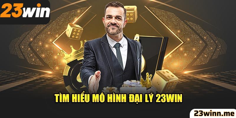 Tìm hiệu về mô hình đại lý 23win